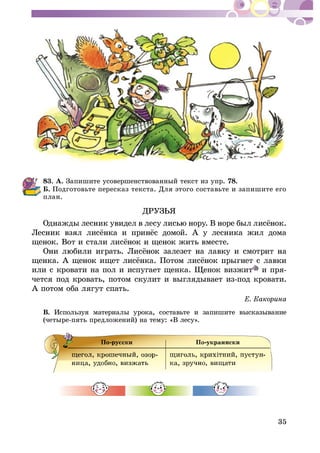 35
À. Çàïèøèòå óñîâåðøåíñòâîâàííûé òåêñò èç óïð. 78.
Á. Ïîäãîòîâüòå ïåðåñêàç òåêñòà. Äëÿ ýòîãî ñîñòàâüòå è çàïèøèòå åãî
ïëàí.
ÄÐÓÇÜß
èëè ñ êðîâàòè íà ïîë è èñïóãàåò ùåíêà. Ùåíîê âèçæèò è ïðÿ-
÷åòñÿ ïîä êðîâàòü, ïîòîì ñêóëèò è âûãëÿäûâàåò èç-ïîä êðîâàòè.
À ïîòîì îáà ëÿãóò ñïàòü.
Â. Èñïîëüçóÿ ìàòåðèàëû óðîêà, ñîñòàâüòå è çàïèøèòå âûñêàçûâàíèå
(÷åòûðå-ïÿòü ïðåäëîæåíèé) íà òåìó: «Â ëåñó».
 
