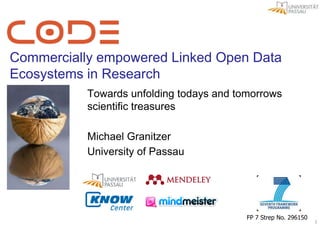 Commercially empowered Linked Open Data
Ecosystems in Research
           Towards unfolding todays and tomorrows
           scientific treasures

           Michael Granitzer
           University of Passau




                                          FP 7 Strep No. 296150
                                                                  1
 