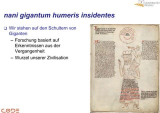 nani gigantum humeris insidentes
   Wir stehen auf den Schultern von
    Giganten
    – Forschung basiert auf
       Erkenntnissen aus der
       Vergangenheit
    – Wurzel unserer Zivilisation




                                       2
 