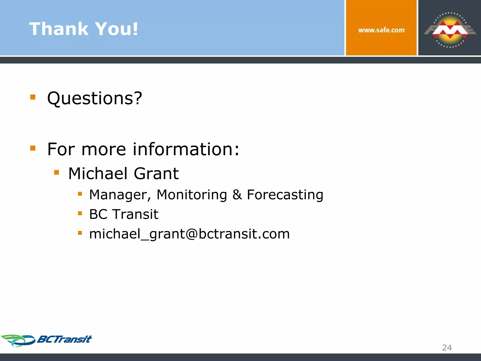 Thank You! Questions? For more information: Michael Grant Manager, Monitoring & Forecasting BC Transit [email_address] 