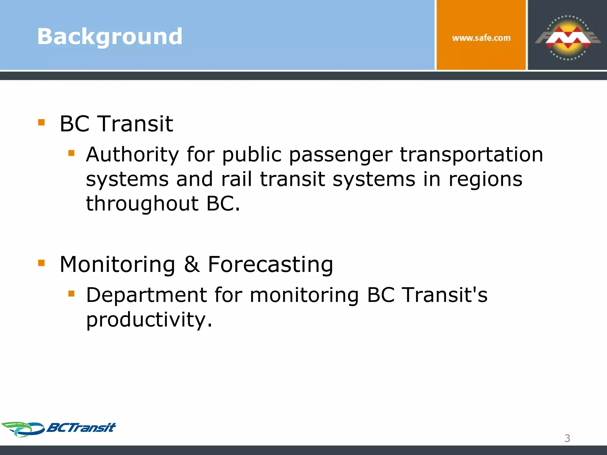 Background BC Transit Authority for public passenger transportation systems and rail transit systems in regions throughout BC. Monitoring & Forecasting Department for monitoring BC Transit's productivity. 