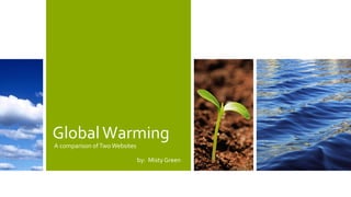 GlobalWarming
A comparison ofTwo Websites
by: Misty Green
 