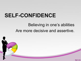 SELF-CONFIDENCE
Believing in one’s abilities
Are more decisive and assertive.

 