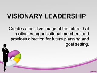 VISIONARY LEADERSHIP
Creates a positive image of the future that
motivates organizational members and
provides direction for future planning and
goal setting.

 