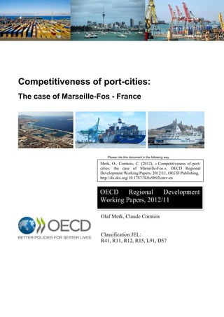 she'd be free for lunch from 12:45pm-2:30pm or anytime between 4pm-6pm.
Competitiveness of port-cities:
The case of Marseille-Fos - France
Please cite this document in the following way:
Olaf Merk, Claude Comtois
Classification JEL:
R41, R11, R12, R15, L91, D57
Merk, O., Comtois, C. (2012), « Competitiveness of port-
cities: the case of Marseille-Fos », OECD Regional
Development Working Papers, 2012/11, OECD Publishing,
http://dx.doi.org/10.1787/5k8x9b92cnnv-en
OECD Regional Development
Working Papers, 2012/11
 