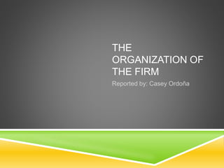 THE
ORGANIZATION OF
THE FIRM
Reported by: Casey Ordoña
 