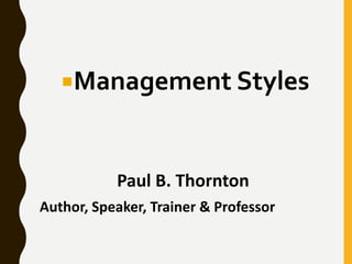 Management Styles
Paul B. Thornton
Author, Speaker, Trainer & Professor
 