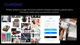 CLARIDAD
Ponerte siempre en el lugar del usuario evitando conceptos complejos y aportar toda la
información valiosa sobre tus productos y servicios.
 