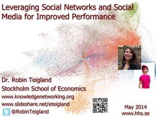 Leveraging Social Networks and Social
Media for Improved Performance
Dr. Robin Teigland
Stockholm School of Economics
www.knowledgenetworking.org
www.slideshare.net/eteigland
@RobinTeigland
May 2014
www.hhs.se
 