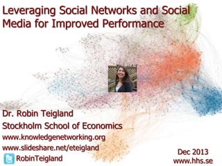 Leveraging Social Networks and Social
Media for Improved Performance

Dr. Robin Teigland
Stockholm School of Economics
www.knowledgenetworking.org
www.slideshare.net/eteigland
RobinTeigland

Dec 2013
www.hhs.se

 
