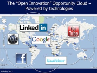 The “Open Innovation” Opportunity Cloud –
Powered by technologies
Mahaley 2012
 