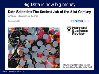 Big Data is now big money
Tomas Larsson, Sep 2012
http://hbr.org/2012/10/data-scientist-
the-sexiest-job-of-the-21st-centu...