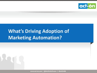 What’s Driving Adoption of
Marketing Automation?

www.act-on.com | @ActOnSoftware | #ActOnSW

 