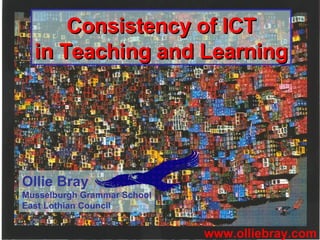 Consistency of ICT in Teaching and Learning www.olliebray.com Ollie Bray Musselburgh Grammar School East Lothian Council 
