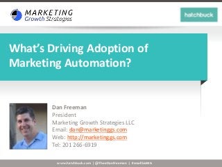 www.hatchbuck.com | @TheeDanFreeman | #smallbizMA
What’s Driving Adoption of
Marketing Automation?
Dan Freeman
President
Marketing Growth Strategies LLC
Email: dan@marketinggs.com
Web: http://marketinggs.com
Tel: 201 266-6919
 