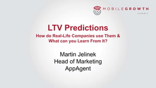 LTV Predictions
How do Real-Life Companies use Them &
What can you Learn From It?
Martin Jelinek
Head of Marketing
AppAgent
 