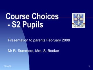 Course Choice s    -  S2 Pupils Presentation to parents February 2008 Mr R. Summers, Mrs. S. Booker 
