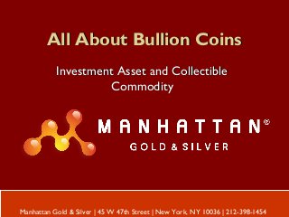 All About Bullion CoinsAll About Bullion Coins
Investment Asset and CollectibleInvestment Asset and Collectible
CommodityCommodity
Manhattan Gold & Silver | 45 W 47th Street | New York, NY 10036 | 212-398-1454
 