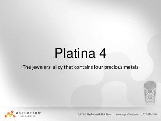 Platina 4
The jewelers’ alloy that contains four precious metals

 