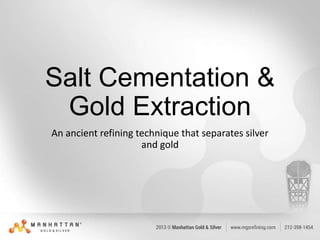 Salt Cementation &
Gold Extraction
An ancient refining technique that separates silver
and gold

 