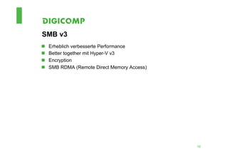 SMB v3
n    Erheblich verbesserte Performance
n    Better together mit Hyper-V v3
n    Encryption
n    SMB RDMA (Remote Direct Memory Access)




                                               10
 