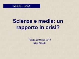 MGSD - Sissa




Scienza e media: un
 rapporto in crisi?

          Trieste, 22 Marzo 2012
                Nico Pitrelli
 