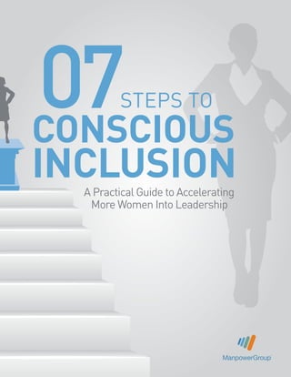STEPS TO
CONSCIOUS
INCLUSION
07
ManpowerGroup
A Practical Guide to Accelerating
More Women Into Leadership
 