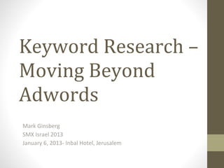 Keyword Research –
Moving Beyond
Adwords
Mark Ginsberg
SMX Israel 2013
January 6, 2013- Inbal Hotel, Jerusalem
 