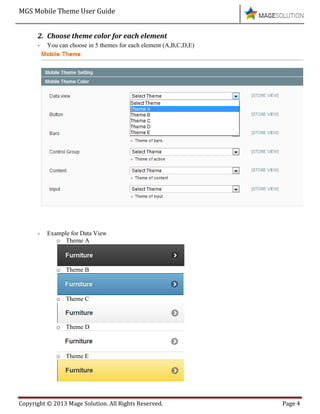 MGS Mobile Theme User Guide
Copyright © 2013 Mage Solution. All Rights Reserved. Page 4
2. Choose theme color for each element
- You can choose in 5 themes for each element (A,B,C,D,E)
- Example for Data View
o Theme A
o Theme B
o Theme C
o Theme D
o Theme E
 