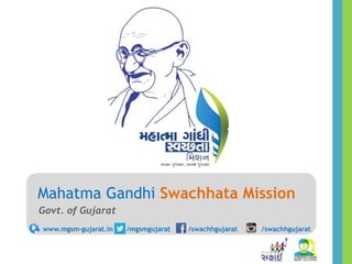 Mahatma Gandhi Swachhata Mission
Govt. of Gujarat
www.mgsm-gujarat.in /mgsmgujarat /swachhgujarat /swachhgujarat
 
