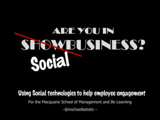 ARE YOU IN SHOWBUSINESS? Social For the Macquarie School of Management and Be Learning -@michaelbatistic - 