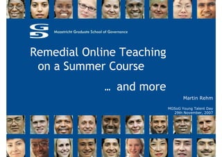 Remedial Online Teaching
 on a Summer Course
             … and more
                                  Martin Rehm

                           MGSoG Young Talent Day
                             29th November, 2007