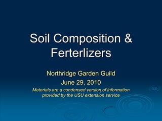 Soil Composition & Ferterlizers Northridge Garden Guild June 29, 2010 Materials are a condensed version of information provided by the USU extension service 