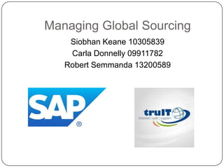 Managing Global Sourcing
Siobhan Keane 10305839
Carla Donnelly 09911782
Robert Semmanda 13200589
 