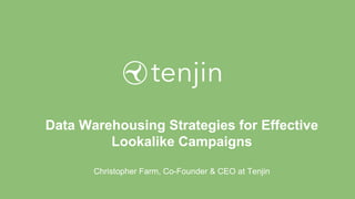 Data Warehousing Strategies for Effective
Lookalike Campaigns
Christopher Farm, Co-Founder & CEO at Tenjin
 