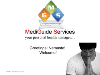 MediGuide Services
your personal health manager…
Greetings! Namaste!
Welcome!
Friday, January 10, 2020 1
 