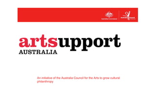An initiative of the Australia Council for the Arts to grow cultural
philanthropy
 