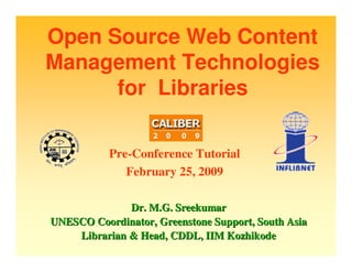 Open Source Web Content
Management Technologies
      for Libraries

           Pre-Conference Tutorial
              February 25, 2009

              Dr. M.G. Sreekumar
UNESCO Coordinator, Greenstone Support, South Asia
    Librarian & Head, CDDL, IIM Kozhikode
 