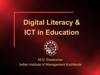 Digital Literacy &
  ICT in Education


              M.G. Sreekumar
Indian Institute of Management Kozhikode
 