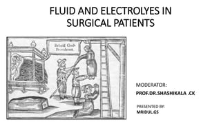 FLUID AND ELECTROLYES IN
SURGICAL PATIENTS
MODERATOR:
PROF.DR.SHASHIKALA .CK
PRESENTED BY:
MRIDUL.GS
 