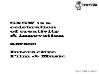 SXSW is a
celebration
of creativity
& innovation

across

Interactive
Film & Music
 