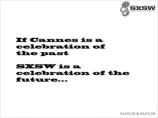 If Cannes is a
celebration of
the past

SXSW is a
celebration of the
future...
 