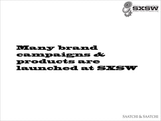 Many brand
campaigns &
products are
launched at SXSW
 