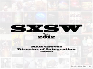 SXSW      Text
        2012

     Matt Groves
Director of Integration
        @g64mat
 