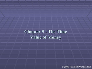 Chapter 5 - The TimeChapter 5 - The Time
Value of MoneyValue of Money
© 2005, Pearson Prentice Hall
 
