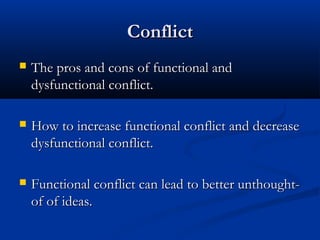 CCoonnfflliicctt 
 TThhee pprrooss aanndd ccoonnss ooff ffuunnccttiioonnaall aanndd 
ddyyssffuunnccttiioonnaall ccoonnfflliicctt.. 
 HHooww ttoo iinnccrreeaassee ffuunnccttiioonnaall ccoonnfflliicctt aanndd ddeeccrreeaassee 
ddyyssffuunnccttiioonnaall ccoonnfflliicctt.. 
 FFuunnccttiioonnaall ccoonnfflliicctt ccaann lleeaadd ttoo bbeetttteerr uunntthhoouugghhtt-- 
ooff ooff iiddeeaass.. 
 