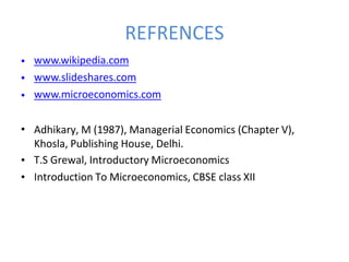 REFRENCES
•
•
•
www.wikipedia.com
www.slideshares.com
www.microeconomics.com
• Adhikary, M (1987), Managerial Economics (Chapter V),
Khosla, Publishing House, Delhi.
T.S Grewal, Introductory Microeconomics
Introduction To Microeconomics, CBSE class XII
•
•
 