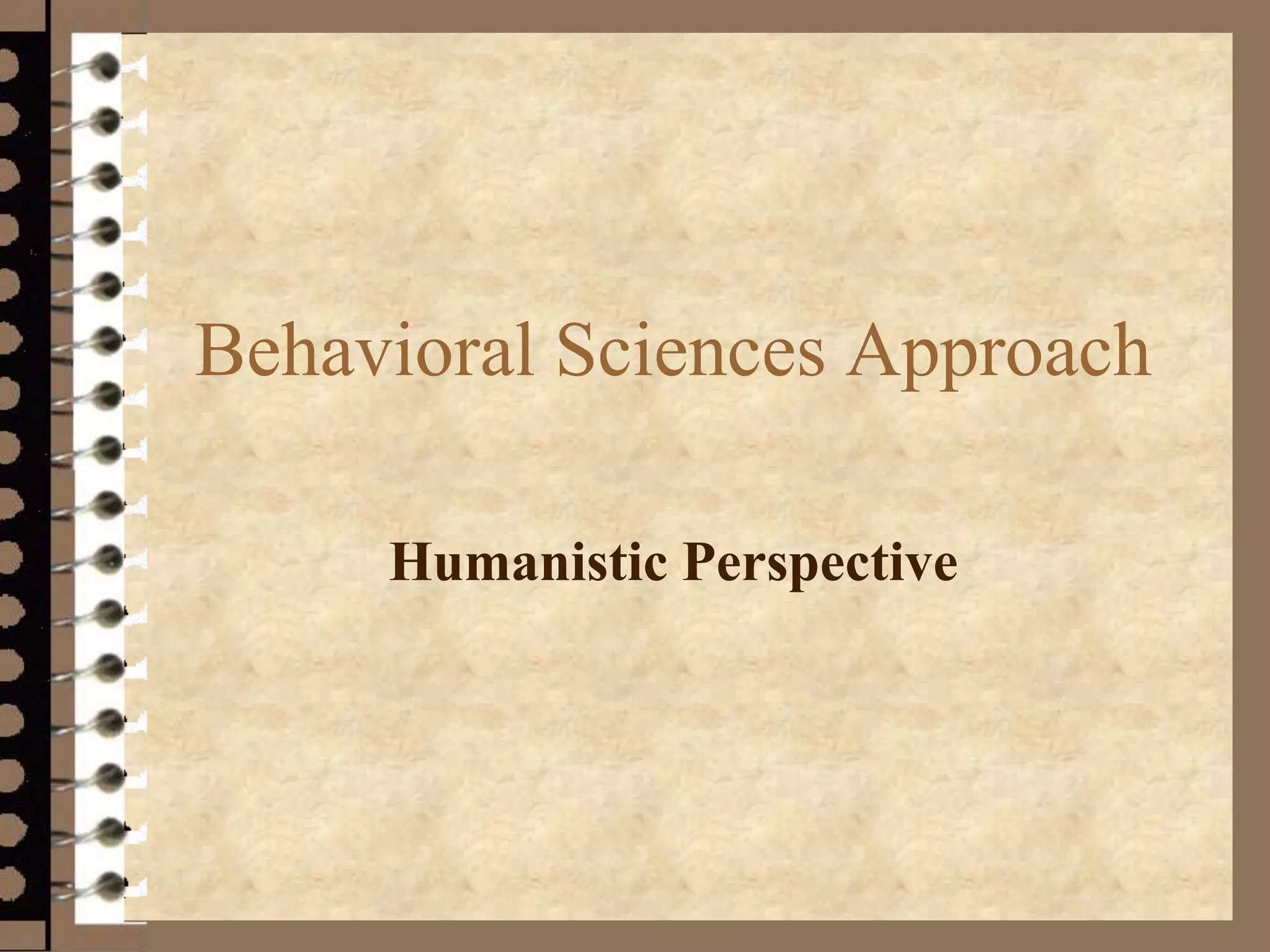 Behavioral Sciences Approach
Humanistic Perspective
 