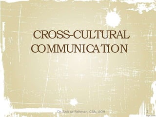 CROSS-CULTURAL
COMMUNICATION
Dr. Anis ur Rehman, CBA, UOH 1
 