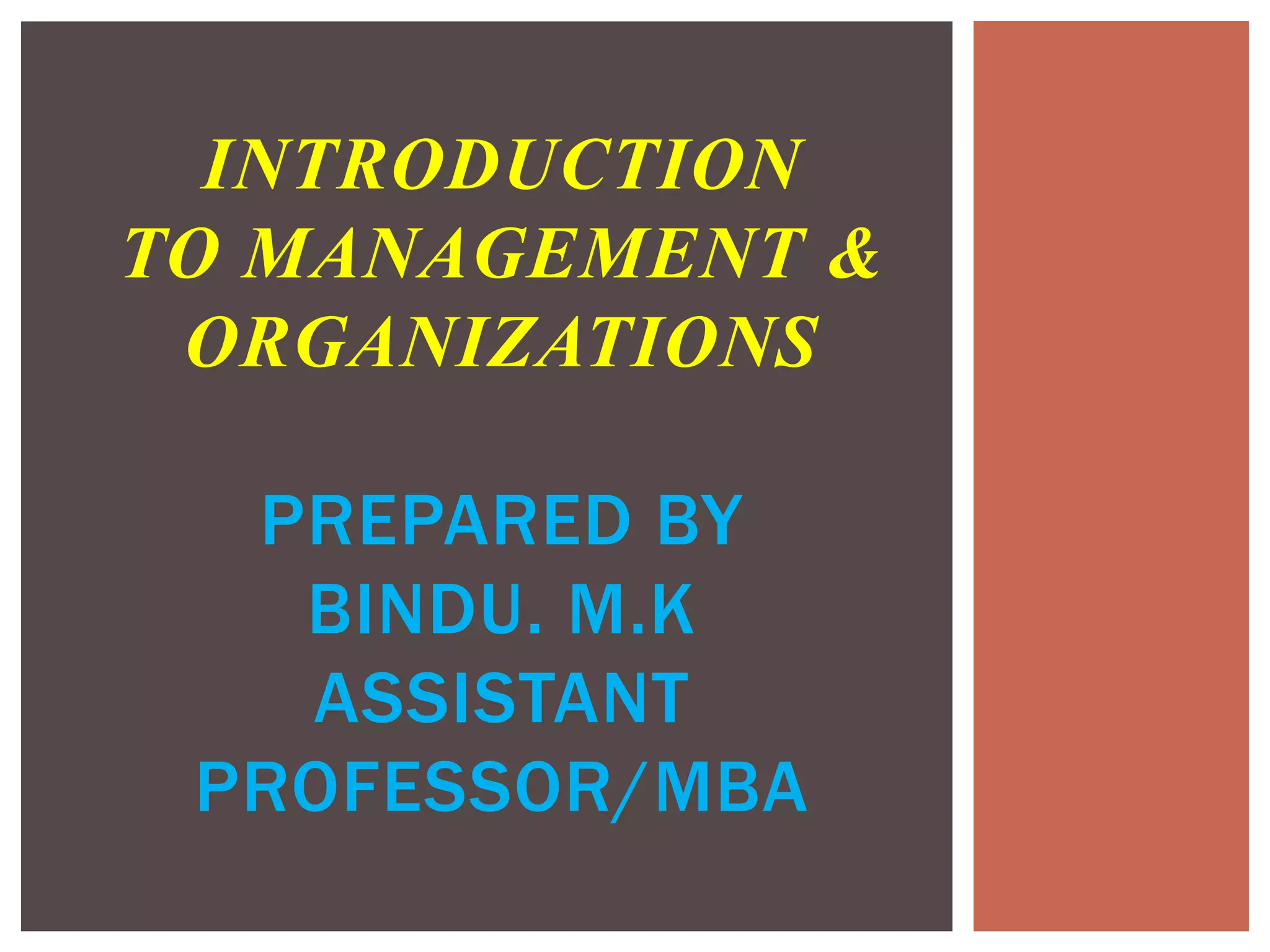 INTRODUCTION
TO MANAGEMENT &
ORGANIZATIONS
PREPARED BY
BINDU. M.K
ASSISTANT
PROFESSOR/MBA